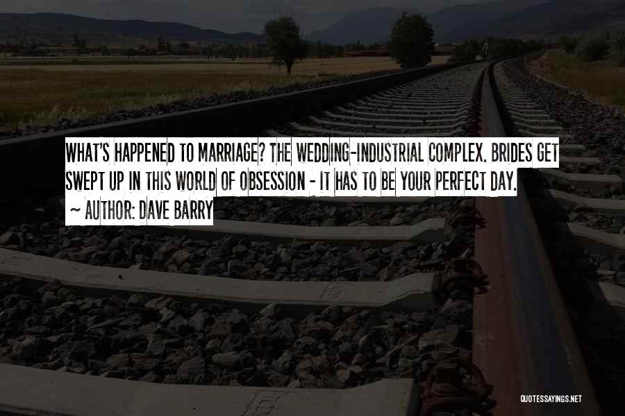 Dave Barry Quotes: What's Happened To Marriage? The Wedding-industrial Complex. Brides Get Swept Up In This World Of Obsession - It Has To