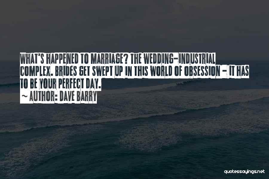Dave Barry Quotes: What's Happened To Marriage? The Wedding-industrial Complex. Brides Get Swept Up In This World Of Obsession - It Has To