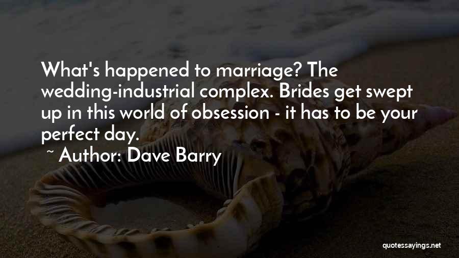 Dave Barry Quotes: What's Happened To Marriage? The Wedding-industrial Complex. Brides Get Swept Up In This World Of Obsession - It Has To