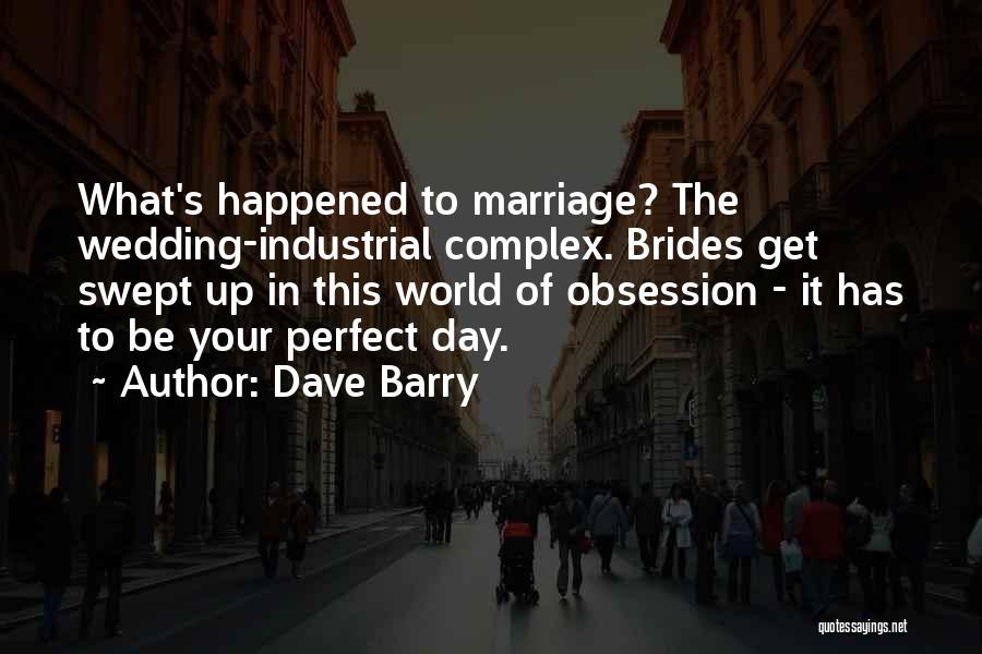 Dave Barry Quotes: What's Happened To Marriage? The Wedding-industrial Complex. Brides Get Swept Up In This World Of Obsession - It Has To