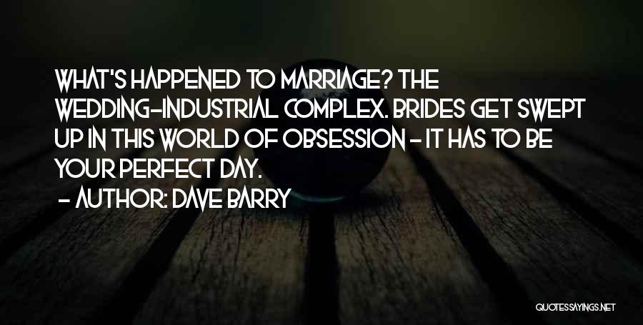 Dave Barry Quotes: What's Happened To Marriage? The Wedding-industrial Complex. Brides Get Swept Up In This World Of Obsession - It Has To