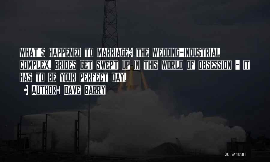 Dave Barry Quotes: What's Happened To Marriage? The Wedding-industrial Complex. Brides Get Swept Up In This World Of Obsession - It Has To