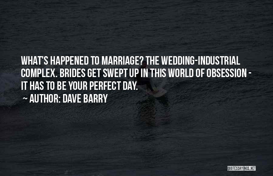 Dave Barry Quotes: What's Happened To Marriage? The Wedding-industrial Complex. Brides Get Swept Up In This World Of Obsession - It Has To