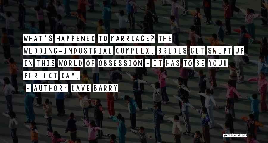 Dave Barry Quotes: What's Happened To Marriage? The Wedding-industrial Complex. Brides Get Swept Up In This World Of Obsession - It Has To