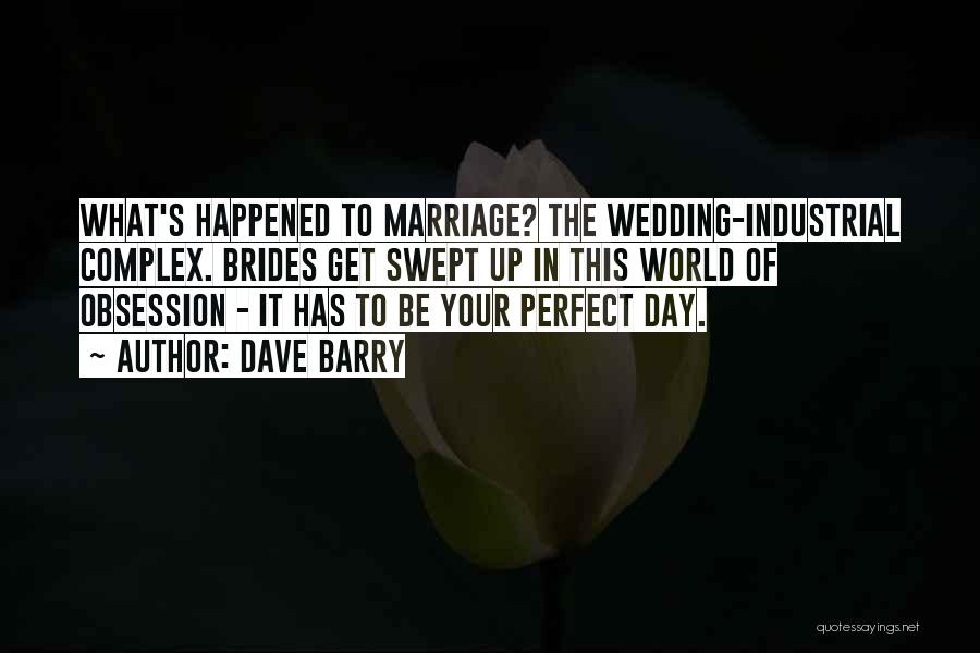 Dave Barry Quotes: What's Happened To Marriage? The Wedding-industrial Complex. Brides Get Swept Up In This World Of Obsession - It Has To