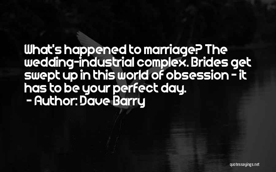 Dave Barry Quotes: What's Happened To Marriage? The Wedding-industrial Complex. Brides Get Swept Up In This World Of Obsession - It Has To