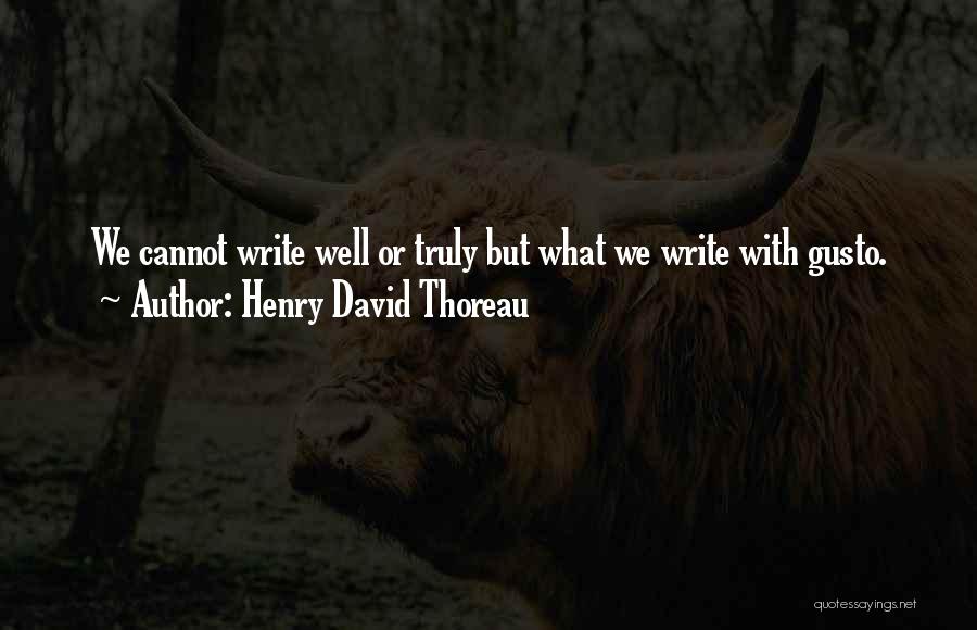 Henry David Thoreau Quotes: We Cannot Write Well Or Truly But What We Write With Gusto.