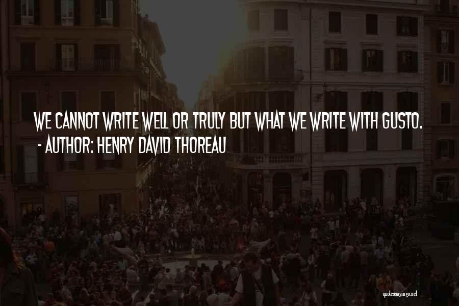 Henry David Thoreau Quotes: We Cannot Write Well Or Truly But What We Write With Gusto.