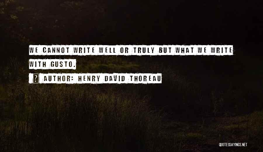 Henry David Thoreau Quotes: We Cannot Write Well Or Truly But What We Write With Gusto.