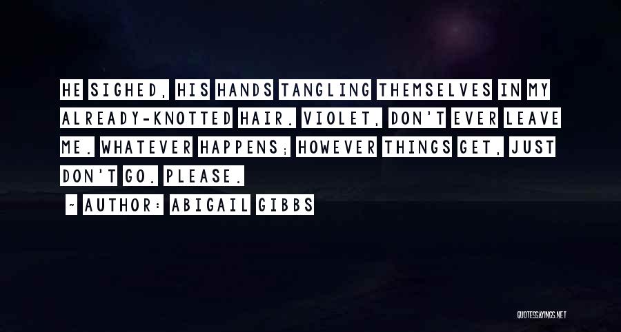 Abigail Gibbs Quotes: He Sighed, His Hands Tangling Themselves In My Already-knotted Hair. Violet, Don't Ever Leave Me. Whatever Happens; However Things Get,