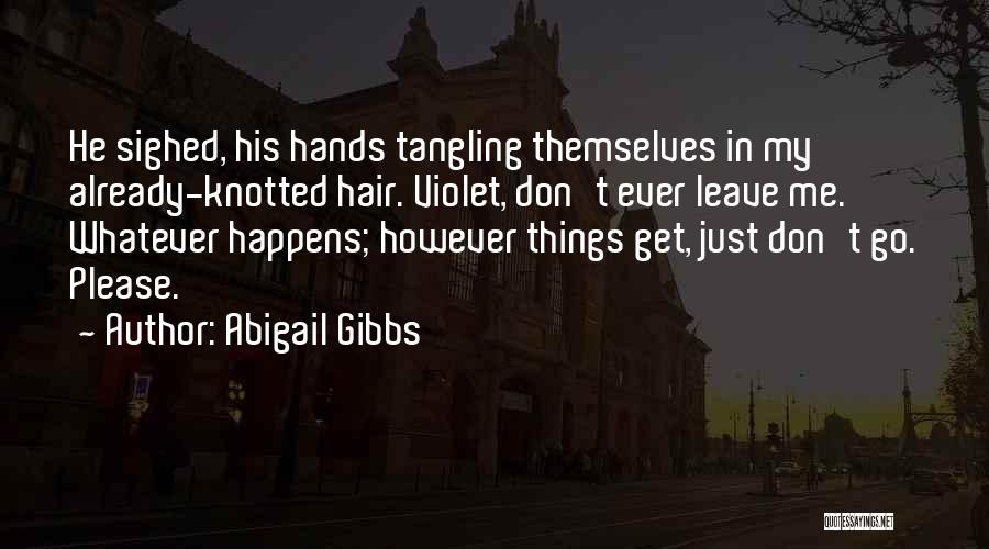 Abigail Gibbs Quotes: He Sighed, His Hands Tangling Themselves In My Already-knotted Hair. Violet, Don't Ever Leave Me. Whatever Happens; However Things Get,