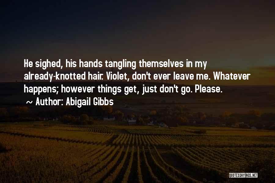 Abigail Gibbs Quotes: He Sighed, His Hands Tangling Themselves In My Already-knotted Hair. Violet, Don't Ever Leave Me. Whatever Happens; However Things Get,