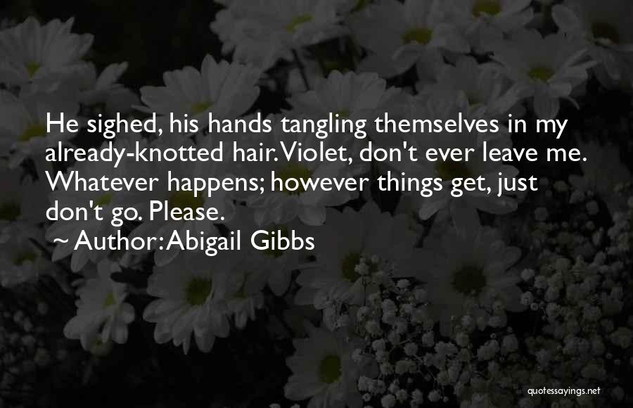 Abigail Gibbs Quotes: He Sighed, His Hands Tangling Themselves In My Already-knotted Hair. Violet, Don't Ever Leave Me. Whatever Happens; However Things Get,
