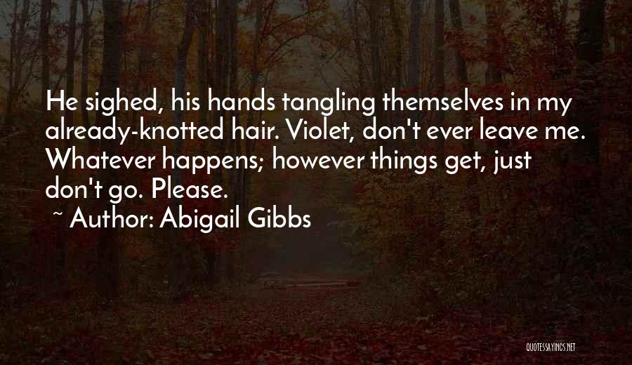 Abigail Gibbs Quotes: He Sighed, His Hands Tangling Themselves In My Already-knotted Hair. Violet, Don't Ever Leave Me. Whatever Happens; However Things Get,