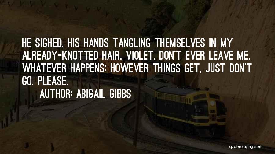 Abigail Gibbs Quotes: He Sighed, His Hands Tangling Themselves In My Already-knotted Hair. Violet, Don't Ever Leave Me. Whatever Happens; However Things Get,