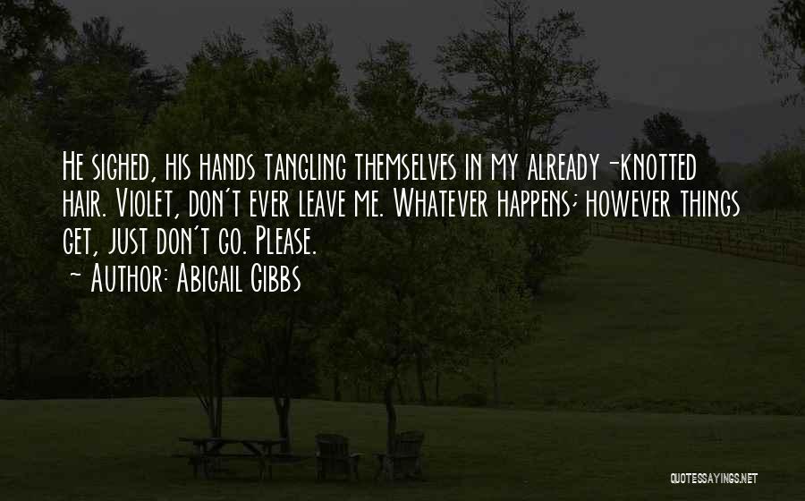 Abigail Gibbs Quotes: He Sighed, His Hands Tangling Themselves In My Already-knotted Hair. Violet, Don't Ever Leave Me. Whatever Happens; However Things Get,