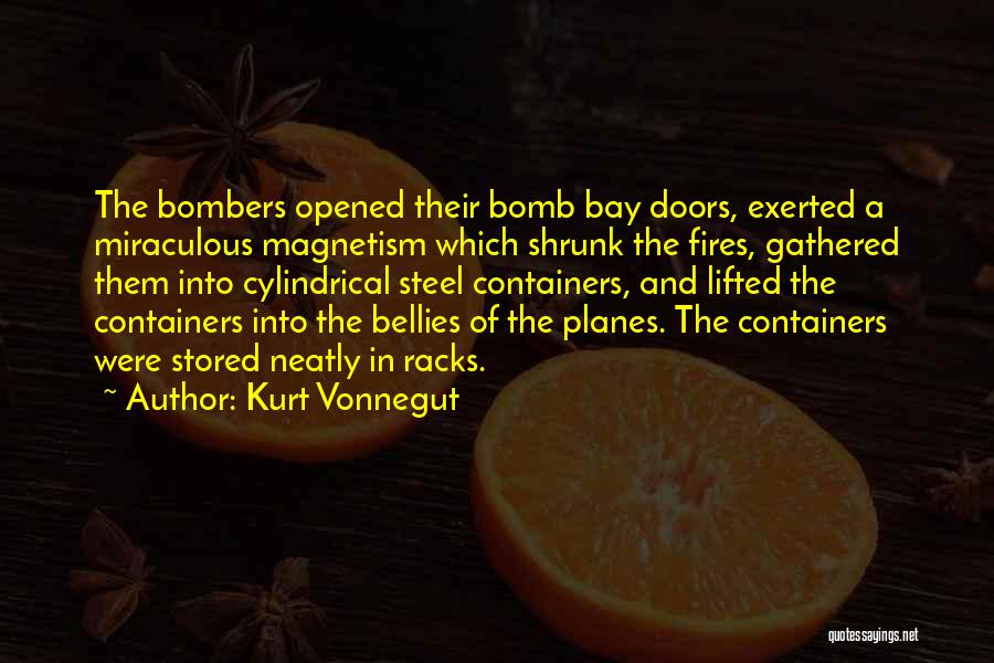 Kurt Vonnegut Quotes: The Bombers Opened Their Bomb Bay Doors, Exerted A Miraculous Magnetism Which Shrunk The Fires, Gathered Them Into Cylindrical Steel