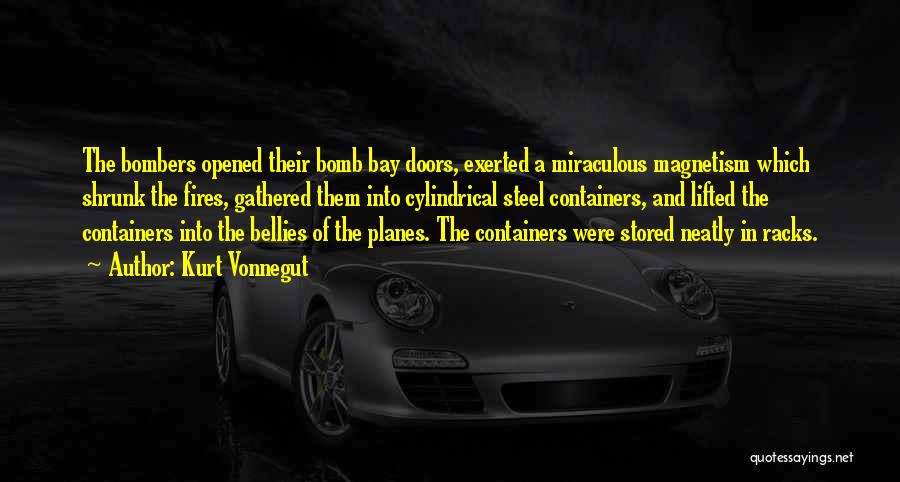 Kurt Vonnegut Quotes: The Bombers Opened Their Bomb Bay Doors, Exerted A Miraculous Magnetism Which Shrunk The Fires, Gathered Them Into Cylindrical Steel