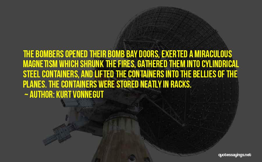 Kurt Vonnegut Quotes: The Bombers Opened Their Bomb Bay Doors, Exerted A Miraculous Magnetism Which Shrunk The Fires, Gathered Them Into Cylindrical Steel