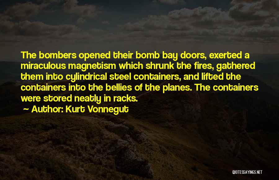 Kurt Vonnegut Quotes: The Bombers Opened Their Bomb Bay Doors, Exerted A Miraculous Magnetism Which Shrunk The Fires, Gathered Them Into Cylindrical Steel