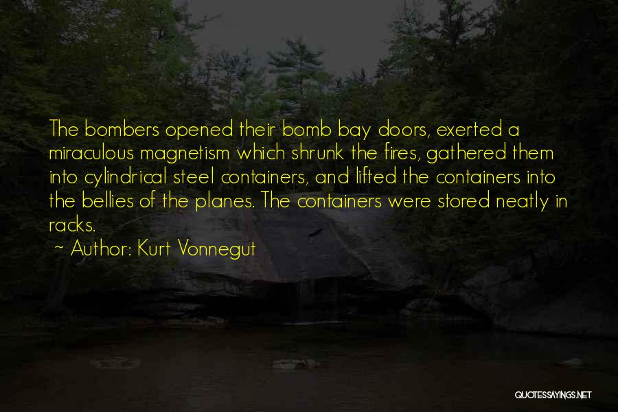 Kurt Vonnegut Quotes: The Bombers Opened Their Bomb Bay Doors, Exerted A Miraculous Magnetism Which Shrunk The Fires, Gathered Them Into Cylindrical Steel