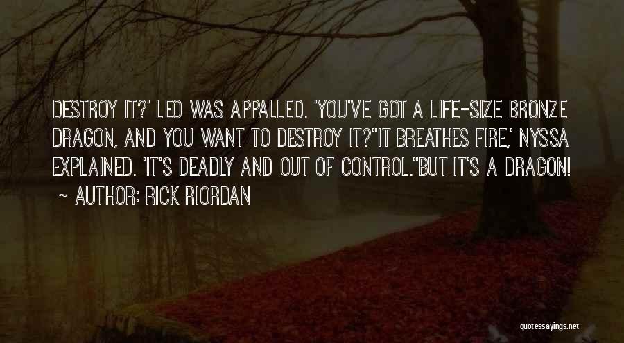 Rick Riordan Quotes: Destroy It?' Leo Was Appalled. 'you've Got A Life-size Bronze Dragon, And You Want To Destroy It?''it Breathes Fire,' Nyssa