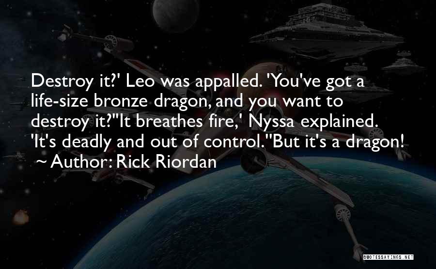 Rick Riordan Quotes: Destroy It?' Leo Was Appalled. 'you've Got A Life-size Bronze Dragon, And You Want To Destroy It?''it Breathes Fire,' Nyssa