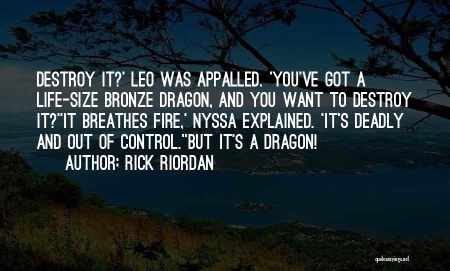 Rick Riordan Quotes: Destroy It?' Leo Was Appalled. 'you've Got A Life-size Bronze Dragon, And You Want To Destroy It?''it Breathes Fire,' Nyssa