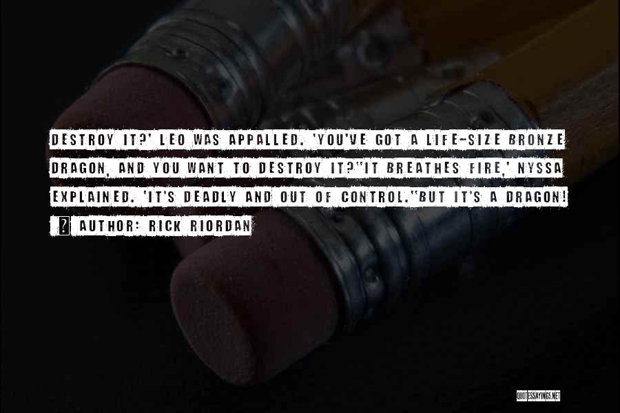 Rick Riordan Quotes: Destroy It?' Leo Was Appalled. 'you've Got A Life-size Bronze Dragon, And You Want To Destroy It?''it Breathes Fire,' Nyssa