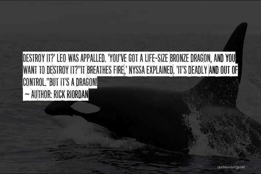 Rick Riordan Quotes: Destroy It?' Leo Was Appalled. 'you've Got A Life-size Bronze Dragon, And You Want To Destroy It?''it Breathes Fire,' Nyssa