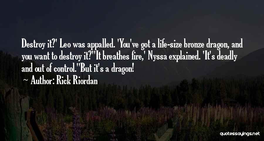 Rick Riordan Quotes: Destroy It?' Leo Was Appalled. 'you've Got A Life-size Bronze Dragon, And You Want To Destroy It?''it Breathes Fire,' Nyssa