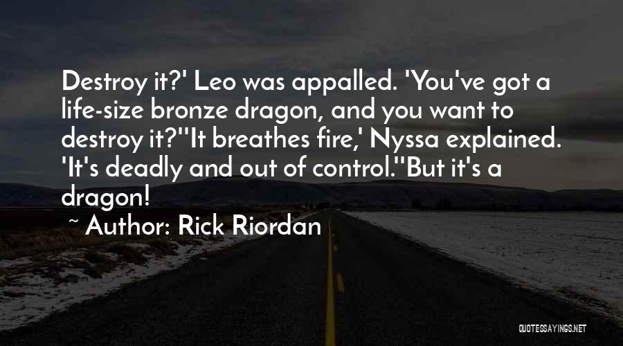 Rick Riordan Quotes: Destroy It?' Leo Was Appalled. 'you've Got A Life-size Bronze Dragon, And You Want To Destroy It?''it Breathes Fire,' Nyssa
