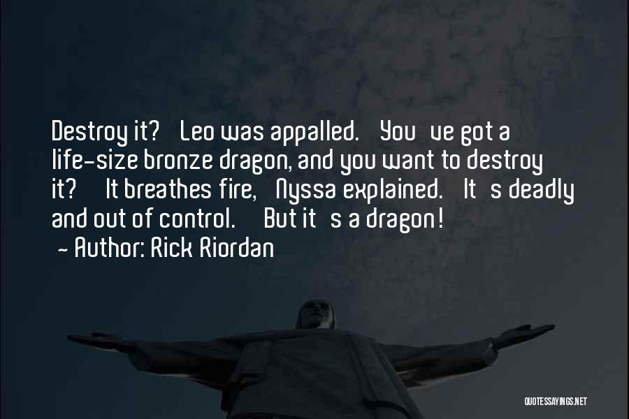 Rick Riordan Quotes: Destroy It?' Leo Was Appalled. 'you've Got A Life-size Bronze Dragon, And You Want To Destroy It?''it Breathes Fire,' Nyssa