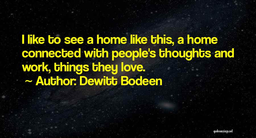 Dewitt Bodeen Quotes: I Like To See A Home Like This, A Home Connected With People's Thoughts And Work, Things They Love.