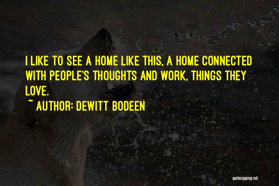 Dewitt Bodeen Quotes: I Like To See A Home Like This, A Home Connected With People's Thoughts And Work, Things They Love.