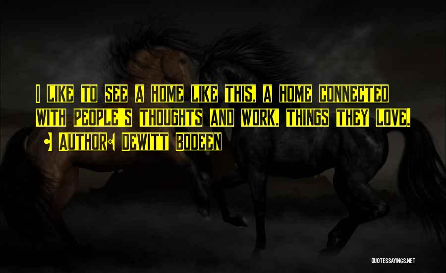 Dewitt Bodeen Quotes: I Like To See A Home Like This, A Home Connected With People's Thoughts And Work, Things They Love.