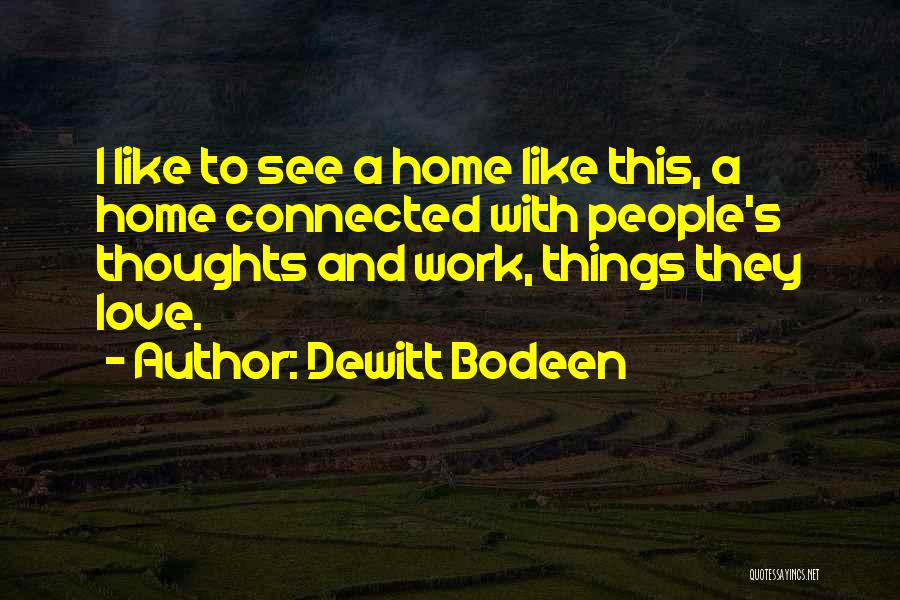 Dewitt Bodeen Quotes: I Like To See A Home Like This, A Home Connected With People's Thoughts And Work, Things They Love.