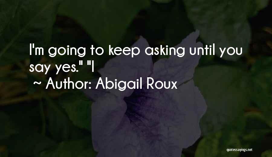 Abigail Roux Quotes: I'm Going To Keep Asking Until You Say Yes. I