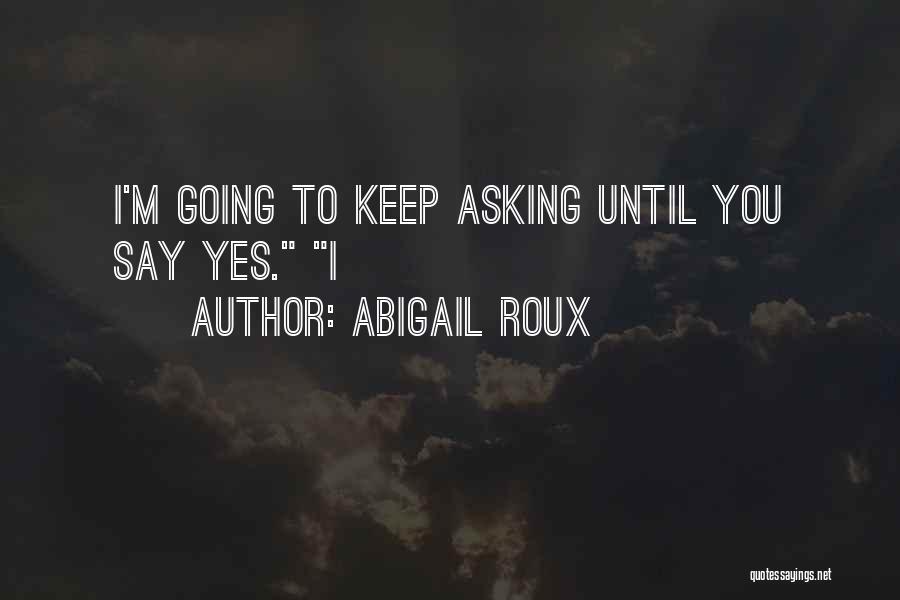 Abigail Roux Quotes: I'm Going To Keep Asking Until You Say Yes. I