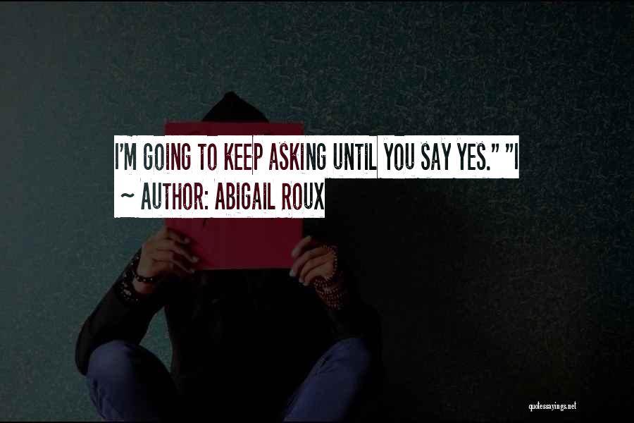 Abigail Roux Quotes: I'm Going To Keep Asking Until You Say Yes. I