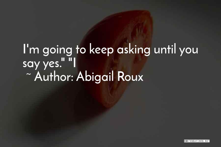 Abigail Roux Quotes: I'm Going To Keep Asking Until You Say Yes. I