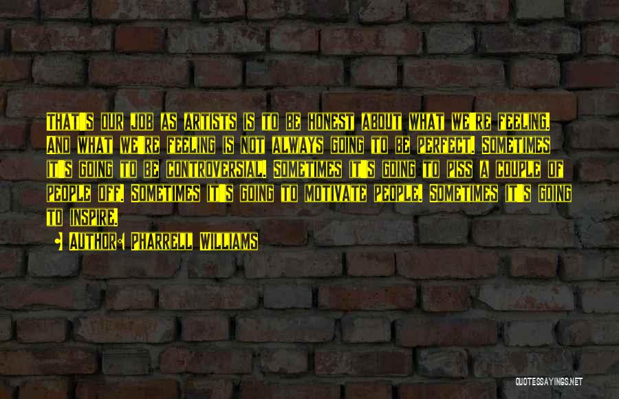 Pharrell Williams Quotes: That's Our Job As Artists Is To Be Honest About What We're Feeling. And What We're Feeling Is Not Always