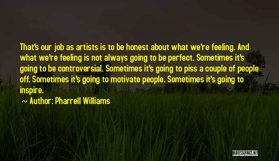 Pharrell Williams Quotes: That's Our Job As Artists Is To Be Honest About What We're Feeling. And What We're Feeling Is Not Always