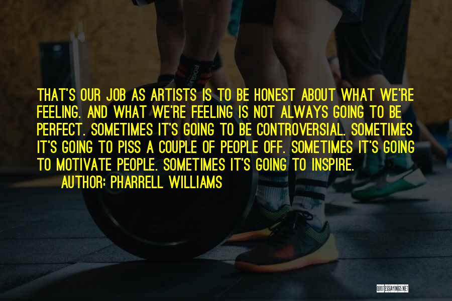 Pharrell Williams Quotes: That's Our Job As Artists Is To Be Honest About What We're Feeling. And What We're Feeling Is Not Always