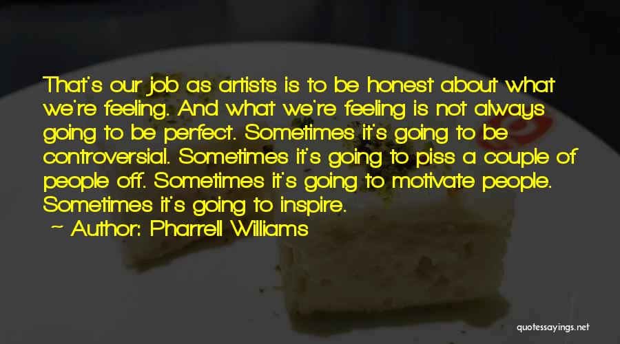 Pharrell Williams Quotes: That's Our Job As Artists Is To Be Honest About What We're Feeling. And What We're Feeling Is Not Always