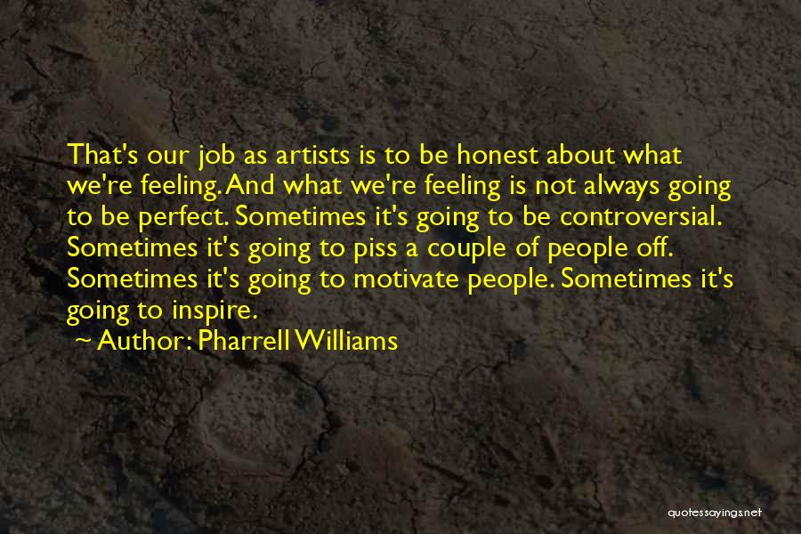 Pharrell Williams Quotes: That's Our Job As Artists Is To Be Honest About What We're Feeling. And What We're Feeling Is Not Always