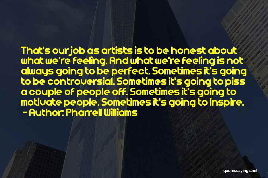 Pharrell Williams Quotes: That's Our Job As Artists Is To Be Honest About What We're Feeling. And What We're Feeling Is Not Always