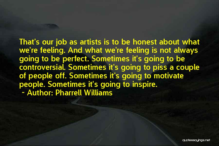 Pharrell Williams Quotes: That's Our Job As Artists Is To Be Honest About What We're Feeling. And What We're Feeling Is Not Always