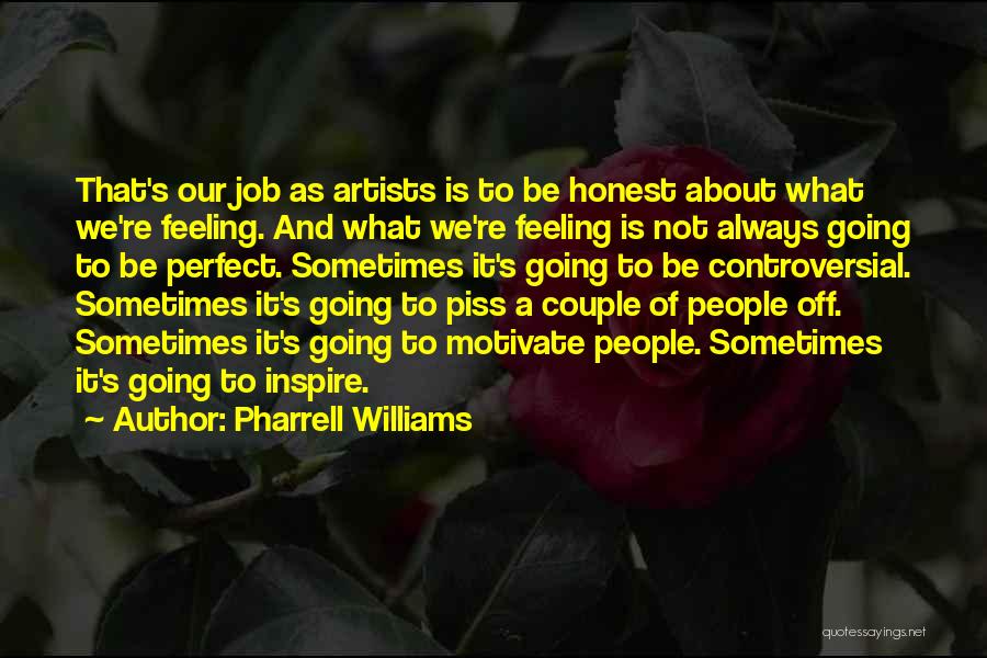 Pharrell Williams Quotes: That's Our Job As Artists Is To Be Honest About What We're Feeling. And What We're Feeling Is Not Always