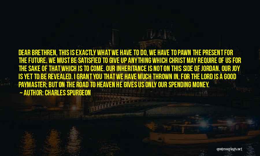 Charles Spurgeon Quotes: Dear Brethren, This Is Exactly What We Have To Do, We Have To Pawn The Present For The Future. We